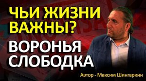 «ЧЬИ ЖИЗНИ ВАЖНЫ? ВОРОНЬЯ СЛОБОДКА» Автор - Максим Шингаркин