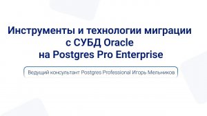 Инструменты и технологии миграции с Oracle на Postgres Pro Enterprise | Игорь Мельников на PGMeetup