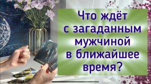 Что ждёт с загаданным мужчиной в ближайшее время? ✨