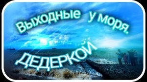 Выходные у моря.  Дедеркой. Туапсе.