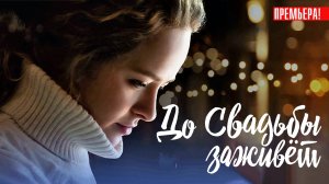 До свадьбы заживет 1,2,3,4 серия (2023) смотреть Мелодрама