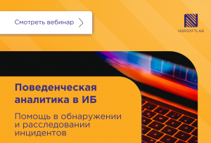 Вебинар NGR Softlab «Поведенческая аналитика в ИБ. Помощь в обнаружении и расследовании инцидентов»