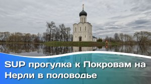SUP прогулка к Покровам на Нерли в половодье