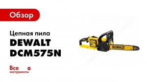 Обзор: Цепная пила DeWALT FLEXVOLT DCM575N