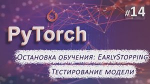 ► 14. ОСТАНОВКА обучения: EarlyStopping. ТЕСТИРОВАНИЕ модели. | Курс по нейронным сетям с Pytorch.