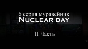 6 серия II часть Nuclear day "Муравейник"