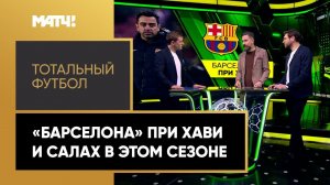 «Тотальный футбол»: возрождение «Барселоны» после прихода Хави, игра Салаха в текущем сезоне