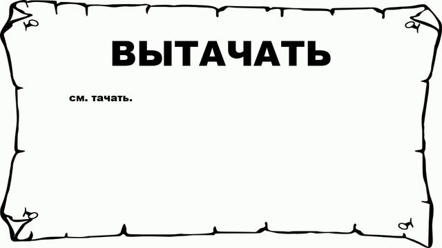 ВЫТАЧАТЬ - что это такое? значение и описание