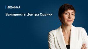 Вебинар "Валидность Центра Оценки"