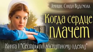 ?Когда сердце плачет? Амиши  Книга 1 "Сестры по лоскутному одеялу" Христианские рассказы.