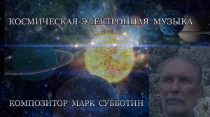 Космическая электронная музыка. Композитор Марк Субботин. Лучшее 1996 - 2022 годы