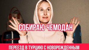 СОБИРАЮ ЧЕМОДАНЫ ◈ ПЕРЕЕЗД НА ПМЖ В ТУРЦИЮ С НОВОРОЖДЕННЫМ