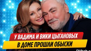 В доме Вадима и Вики Цыгановых прошли обыски