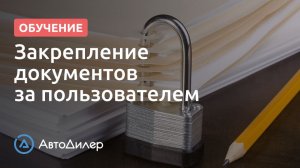Закрепление документов за пользователем. АвтоДилер – Программа для автосервиса и СТО.
