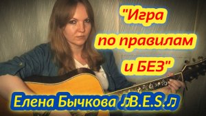 "Игра по правилам и без"- Елена Бычкова ♫B.E.S.♫ (авторская песня под гитару)