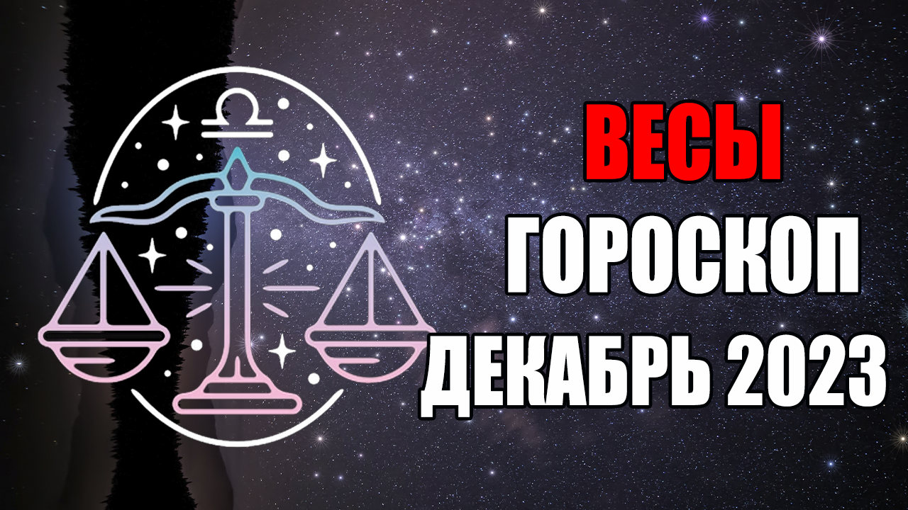 ВЕСЫ - ГОРОСКОП на ДЕКАБРЬ 2023 года