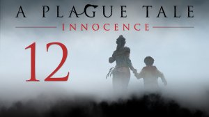 A Plague Tale: Innocence - Глава 12: Всё, что осталось - Прохождение игры [#12] | PC (2019 г.)