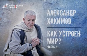 Александр Хакимов_ Как устроен мир_ 3 ч. Фильм 4.