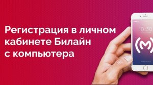 Инструкция по регистрации в личном кабинете Билайн с компьютера