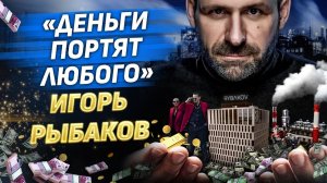 Миллиардер Игорь Рыбаков. Можно ли построить честный бизнес с нуля