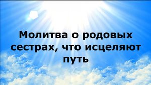 МОЛИТВА О РОДОВЫХ СЕСТРАХ, ЧТО ИСЦЕЛЯЮТ ПУТЬ