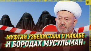 Муфтий Узбекистана о никабе и бородах мусульман