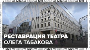 Театр Олега Табакова отреставрируют в Москве - Москва 24