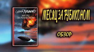 НУЖНО было раньше ЗАКОНЧИТЬ? ?Месяц за РУБИКОНОМ Лукьяненко ОБЗОР