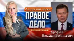 Депутат ГД РФ Арефьев Николай Васильевич. Медиа-проект «ПРАВОЕ ДЕЛО со Светланой Ерховой». Часть 7.