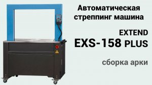 Extend EXS 158 PLUS -  автоматическая стреппинг машина: сборка арки