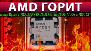 ?AMD ГОРИТ: мощь Ryzen 7 7800X3D и RX 7600 XT, где 7600-7700G и 7800 XT?