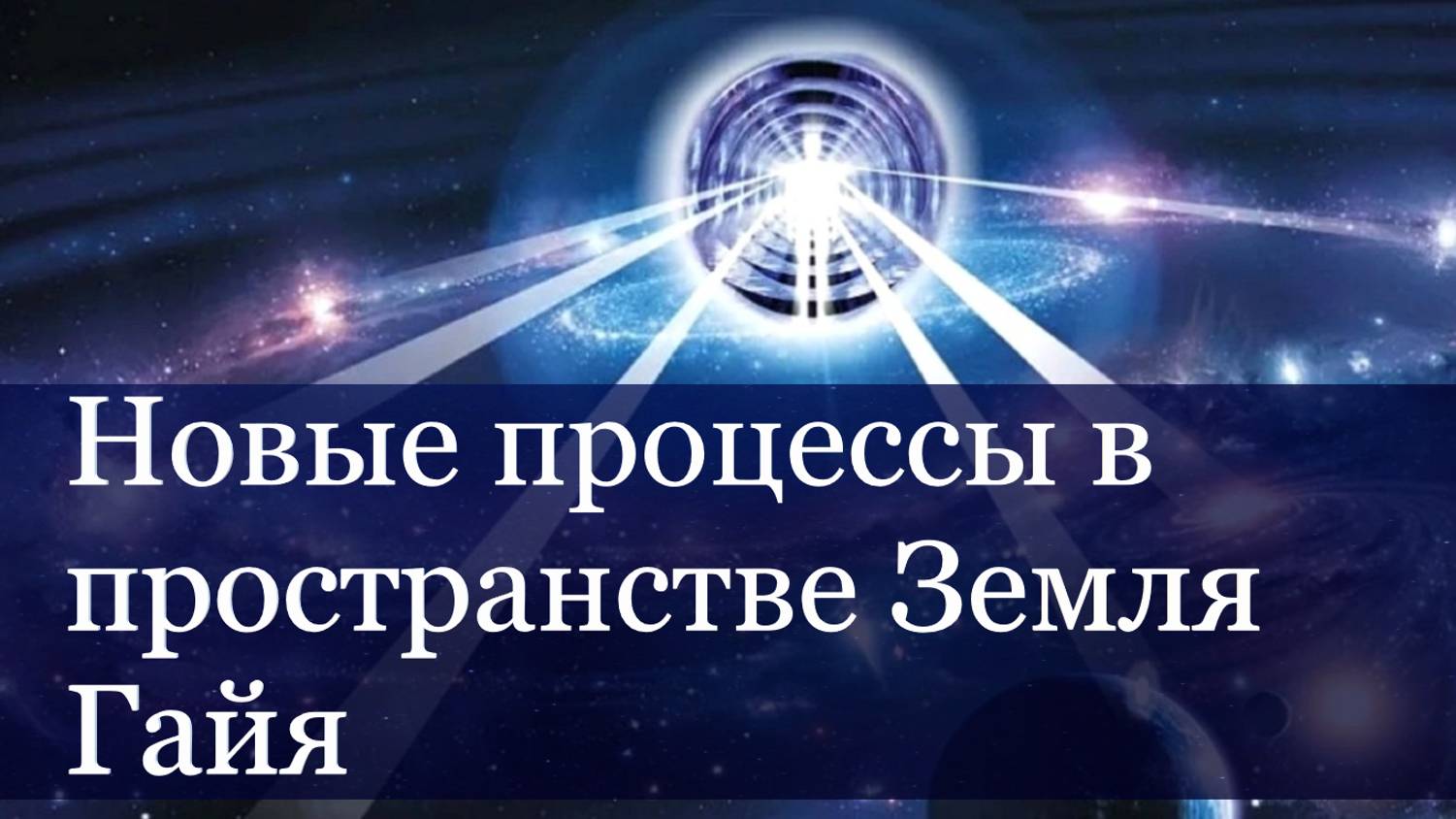 Новые процессы в пространстве Земля Гайя. Изменение структуры Сознания и тела Света Человека