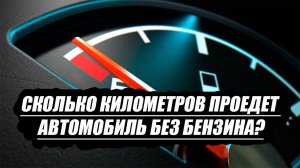 Сколько километров проедет автомобиль без бензина?