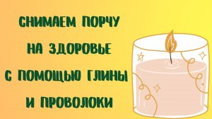 СНИМАЕМ ПОРЧУ НА ЗДОРОВЬЕ С ПОМОЩЬЮ ГЛИНЫ И ПРОВОЛОКИ.mp4