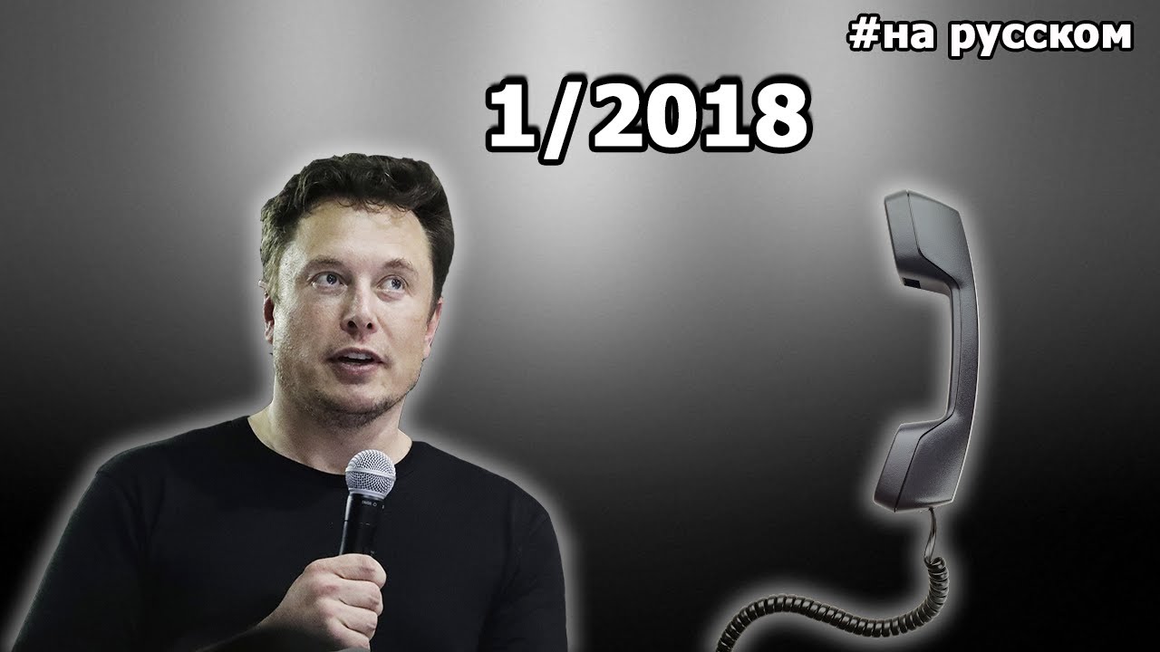 Илон Маск: Конференц-колл по итогам первого квартала Tesla 2018