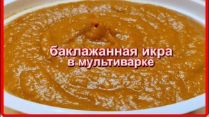 Баклажанная икра в мультиварке  – вкусное овощное блюдо