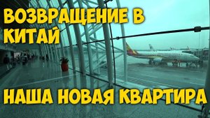 ВОЗВРАЩЕНИЕ В КИТАЙ ✈️ ПЕРЕЛЕТ. ЕДА КИТАЯ  НАШЛИ НОВУЮ КВАРТИРУ  ЗАКЛЮЧЕНИЕ ДОГОВОРА.