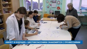 «БИЛЕТ В БУДУЩЕЕ»: ШЕСТИКЛАССНИКИ ЗНАКОМЯТСЯ С ПРОФЕССИЯМИ