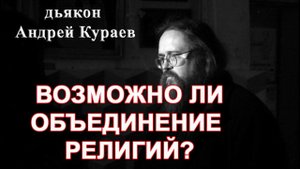 Возможно ли объединение религий? д. Андрей Кураев