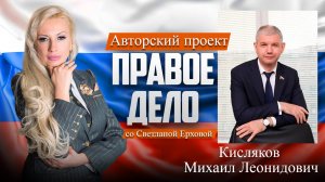 Депутат ГД РФ Кисляков Михаил Леонидович. Медиа-проект «ПРАВОЕ ДЕЛО со Светланой Ерховой». Часть 6.