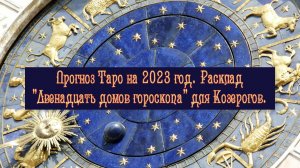 Прогноз Таро на 2023 год. Расклад "Двенадцать домов гороскопа" для Козерогов.