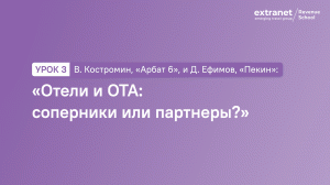 Урок 3. В. Костромин, «Арбат 6», и Д. Ефимов, «Пекин»: «Отели и ОТА: соперники или партнеры?»