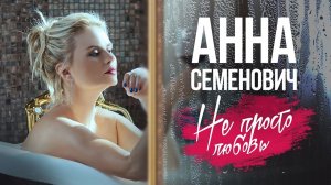 Анна Семенович — «Не просто любовь» (Official Music Video)