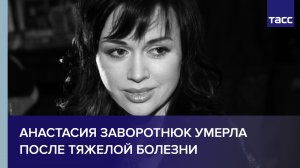 Анастасия Заворотнюк умерла после тяжелой болезни