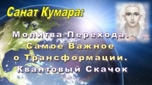 Санат Кумара: Молитва Перехода. Самое Важное о Трансформации. Квантовый Скачок