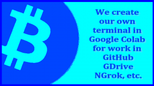 We create our own terminal in Google Colab for work in GitHub, GDrive, NGrok, etc.