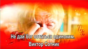 Не дай бог остаться одиноким. Виктор Сотник.