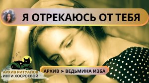 Я ОТРЕКАЮСЬ ОТ ТЕБЯ. ДЛЯ ВСЕХ ➤ ВЕДЬМИНА ИЗБА