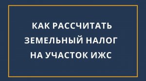 Как рассчитать земельный налог на участок ИЖС за 1 минуту