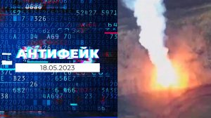 АнтиФейк. Выпуск от 18.05.2023